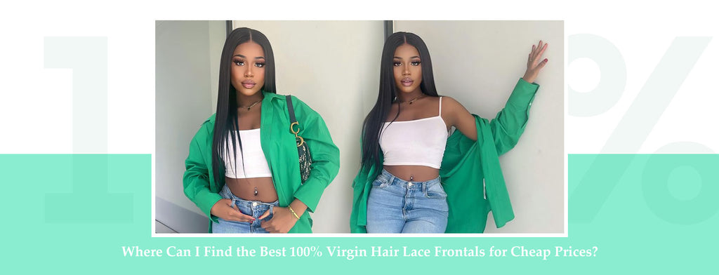 Where Can I Find the Best 100% Virgin Hair Lace Frontals for Cheap Prices?