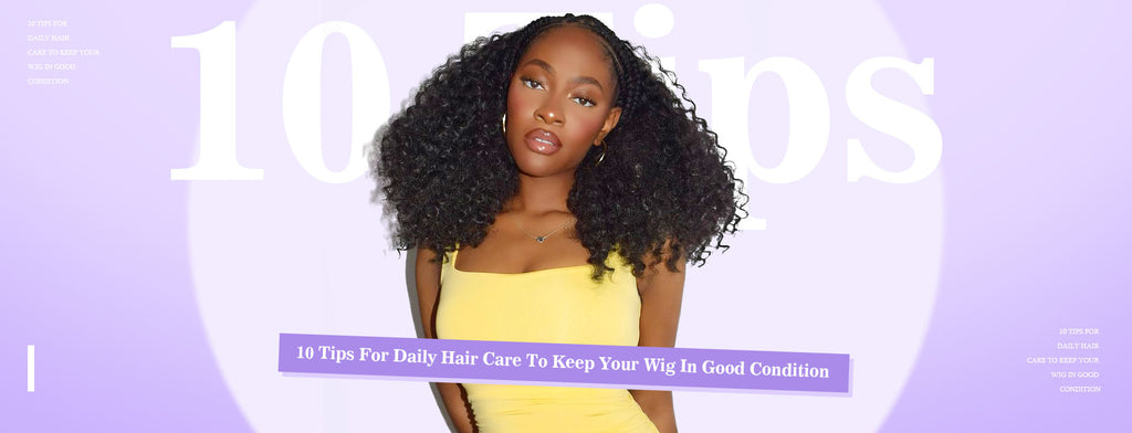 10 Tips For Daily Hair Care To Keep Your Wig In Good Condition