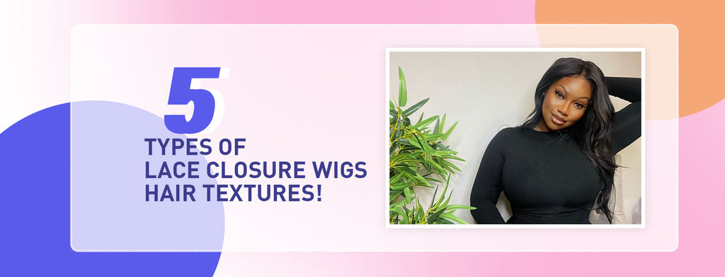 5 Types Of Lace Closure Wigs: Hair Textures!