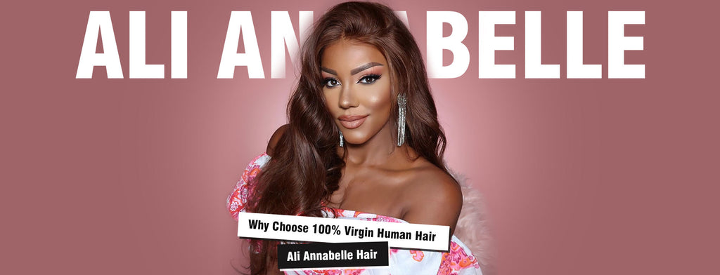 Why Choose 100% Virgin Human Hair-Ali Annabelle Hair