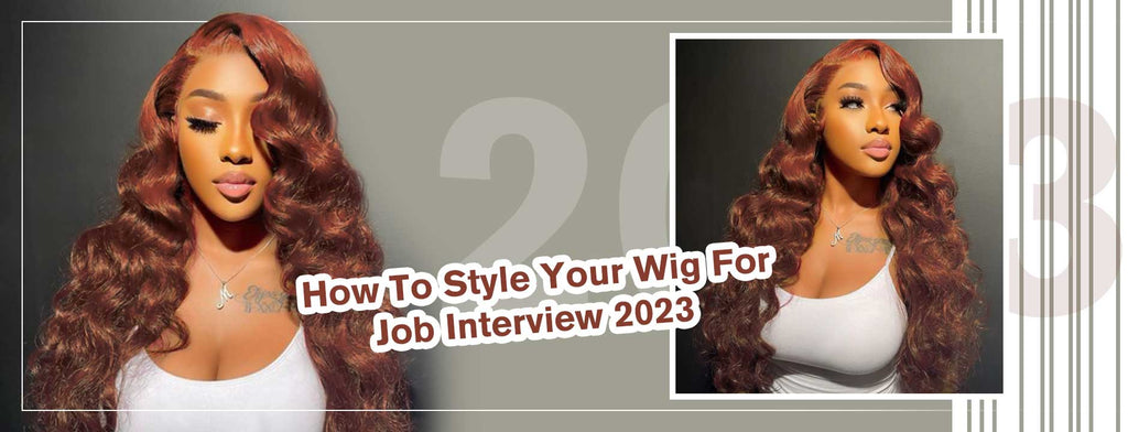 How To Style Your Wig For Job Interview 2023？