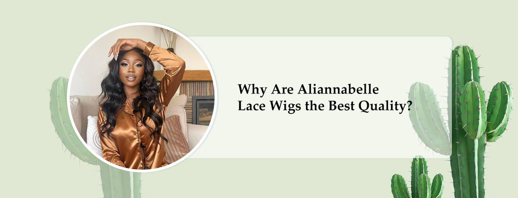 Why Are Aliannabelle Lace Wigs the Best Quality?